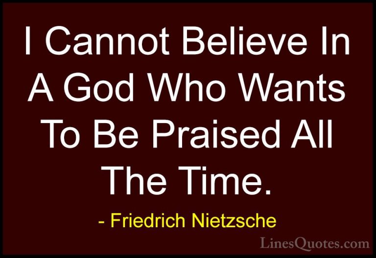 Friedrich Nietzsche Quotes (53) - I Cannot Believe In A God Who W... - QuotesI Cannot Believe In A God Who Wants To Be Praised All The Time.