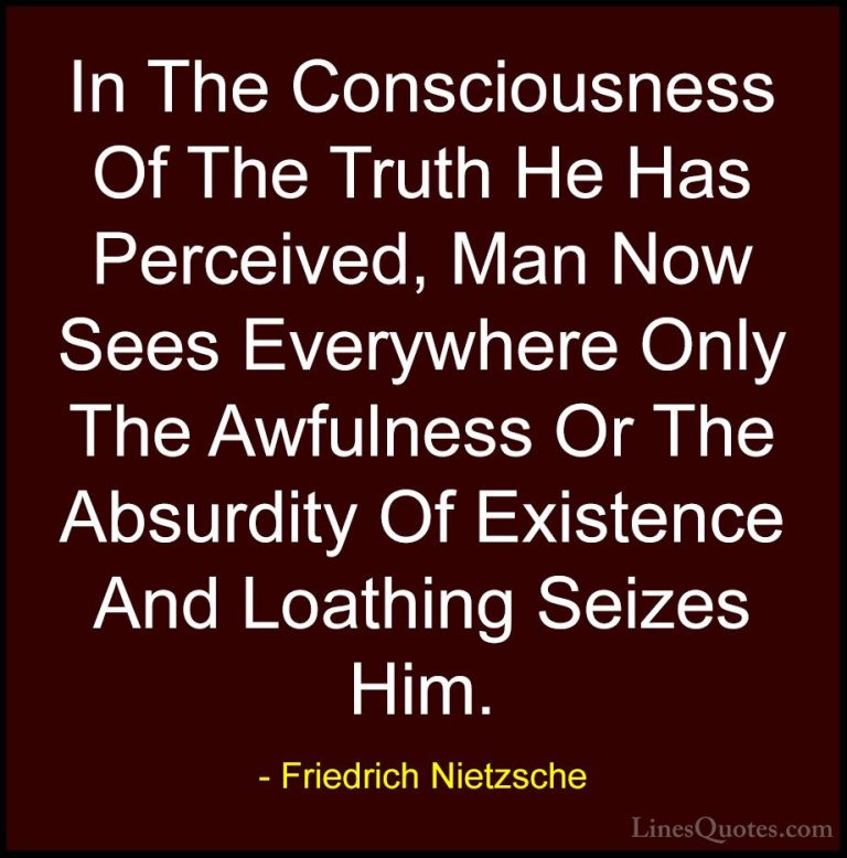 Friedrich Nietzsche Quotes (57) - In The Consciousness Of The Tru... - QuotesIn The Consciousness Of The Truth He Has Perceived, Man Now Sees Everywhere Only The Awfulness Or The Absurdity Of Existence And Loathing Seizes Him.