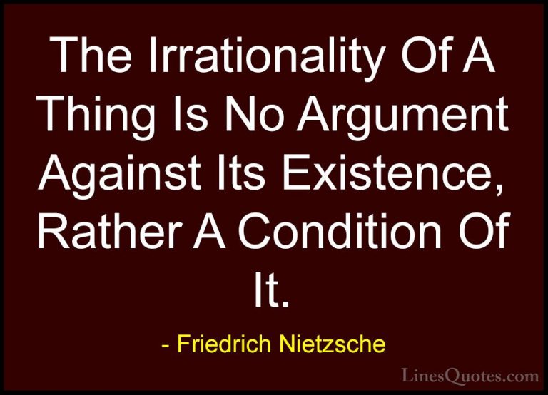Friedrich Nietzsche Quotes (58) - The Irrationality Of A Thing Is... - QuotesThe Irrationality Of A Thing Is No Argument Against Its Existence, Rather A Condition Of It.