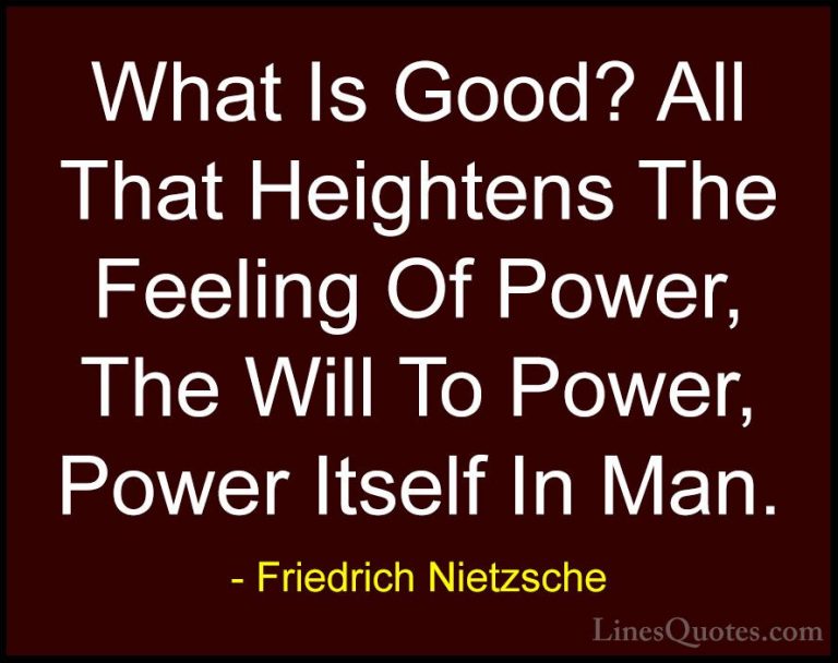Friedrich Nietzsche Quotes (60) - What Is Good? All That Heighten... - QuotesWhat Is Good? All That Heightens The Feeling Of Power, The Will To Power, Power Itself In Man.