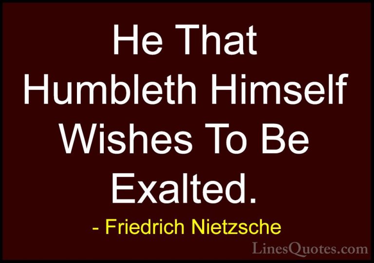 Friedrich Nietzsche Quotes (67) - He That Humbleth Himself Wishes... - QuotesHe That Humbleth Himself Wishes To Be Exalted.