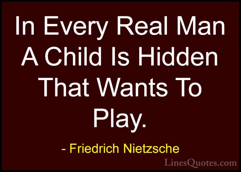 Friedrich Nietzsche Quotes (7) - In Every Real Man A Child Is Hid... - QuotesIn Every Real Man A Child Is Hidden That Wants To Play.