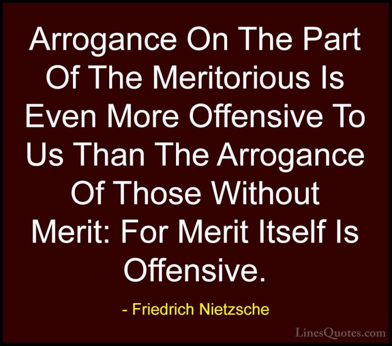 Friedrich Nietzsche Quotes (70) - Arrogance On The Part Of The Me... - QuotesArrogance On The Part Of The Meritorious Is Even More Offensive To Us Than The Arrogance Of Those Without Merit: For Merit Itself Is Offensive.