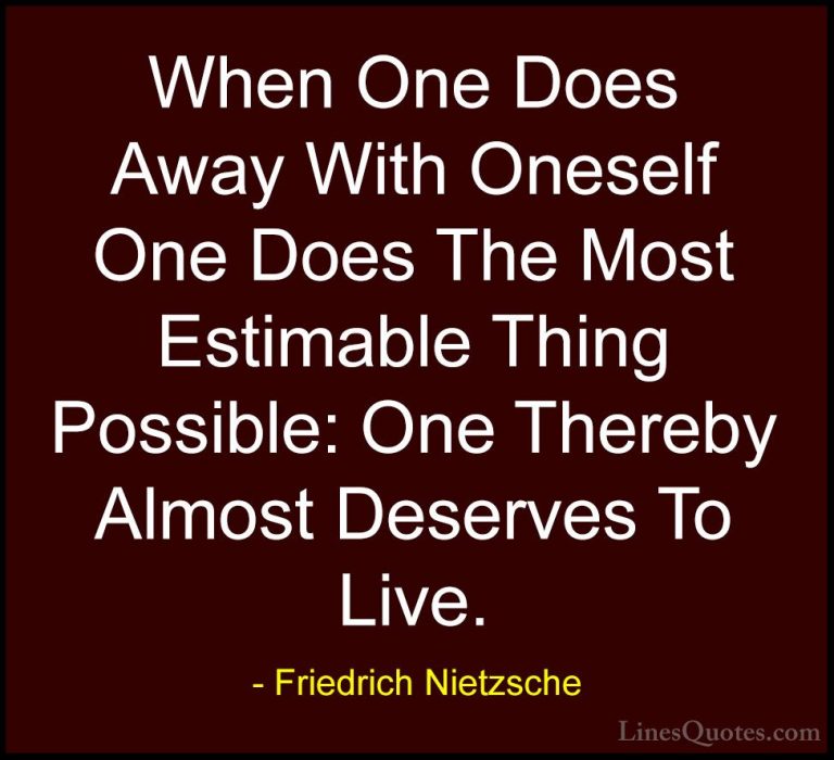 Friedrich Nietzsche Quotes (72) - When One Does Away With Oneself... - QuotesWhen One Does Away With Oneself One Does The Most Estimable Thing Possible: One Thereby Almost Deserves To Live.