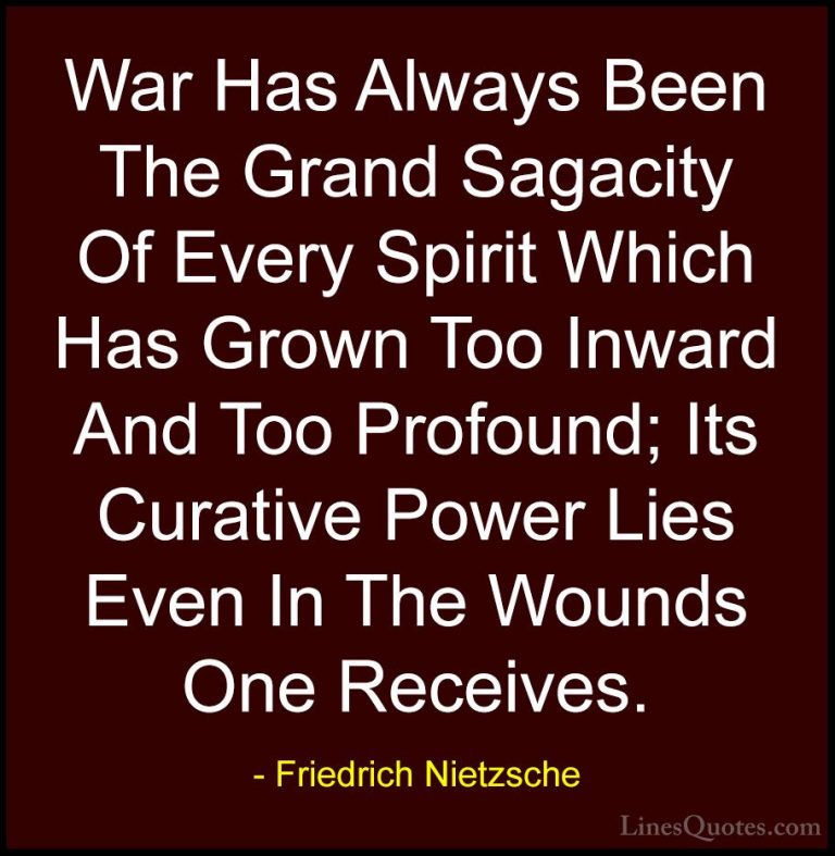Friedrich Nietzsche Quotes (73) - War Has Always Been The Grand S... - QuotesWar Has Always Been The Grand Sagacity Of Every Spirit Which Has Grown Too Inward And Too Profound; Its Curative Power Lies Even In The Wounds One Receives.