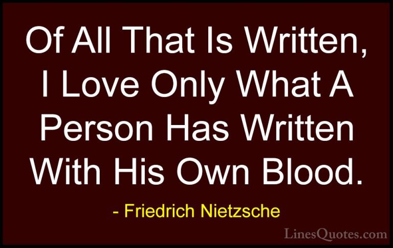 Friedrich Nietzsche Quotes (75) - Of All That Is Written, I Love ... - QuotesOf All That Is Written, I Love Only What A Person Has Written With His Own Blood.