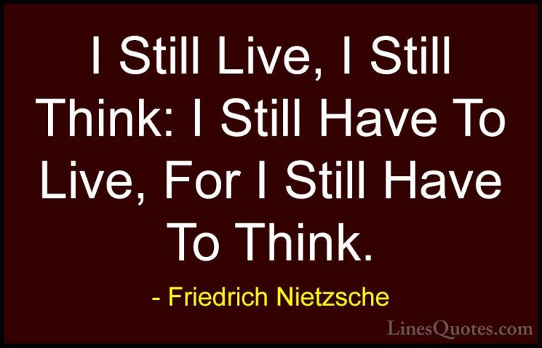 Friedrich Nietzsche Quotes (79) - I Still Live, I Still Think: I ... - QuotesI Still Live, I Still Think: I Still Have To Live, For I Still Have To Think.