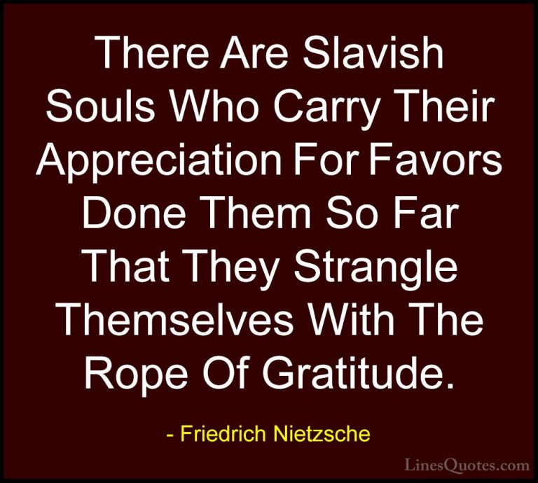 Friedrich Nietzsche Quotes (81) - There Are Slavish Souls Who Car... - QuotesThere Are Slavish Souls Who Carry Their Appreciation For Favors Done Them So Far That They Strangle Themselves With The Rope Of Gratitude.