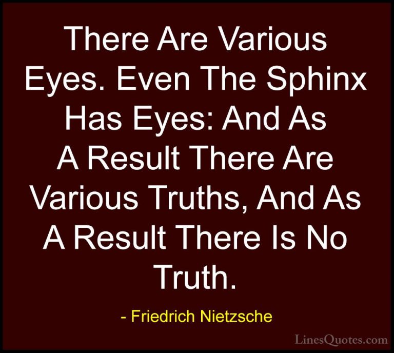 Friedrich Nietzsche Quotes (83) - There Are Various Eyes. Even Th... - QuotesThere Are Various Eyes. Even The Sphinx Has Eyes: And As A Result There Are Various Truths, And As A Result There Is No Truth.