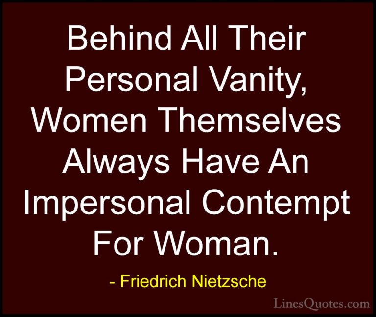 Friedrich Nietzsche Quotes (86) - Behind All Their Personal Vanit... - QuotesBehind All Their Personal Vanity, Women Themselves Always Have An Impersonal Contempt For Woman.