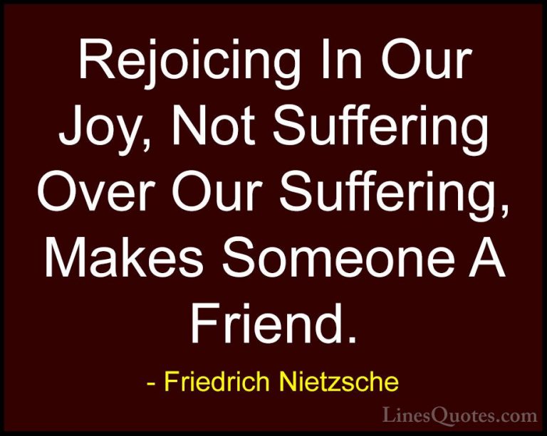 Friedrich Nietzsche Quotes (88) - Rejoicing In Our Joy, Not Suffe... - QuotesRejoicing In Our Joy, Not Suffering Over Our Suffering, Makes Someone A Friend.