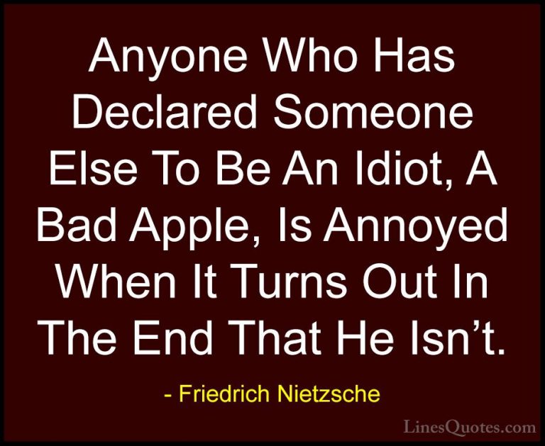 Friedrich Nietzsche Quotes (89) - Anyone Who Has Declared Someone... - QuotesAnyone Who Has Declared Someone Else To Be An Idiot, A Bad Apple, Is Annoyed When It Turns Out In The End That He Isn't.