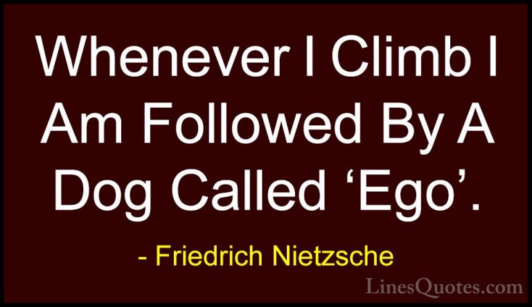 Friedrich Nietzsche Quotes (91) - Whenever I Climb I Am Followed ... - QuotesWhenever I Climb I Am Followed By A Dog Called 'Ego'.