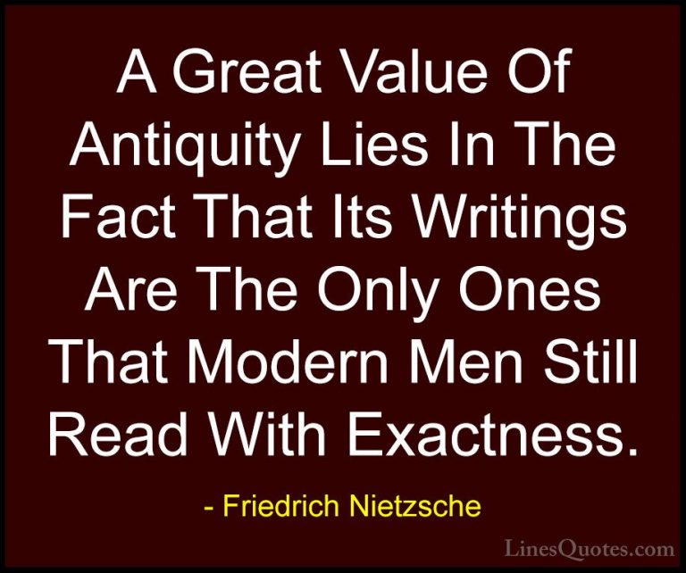 Friedrich Nietzsche Quotes (98) - A Great Value Of Antiquity Lies... - QuotesA Great Value Of Antiquity Lies In The Fact That Its Writings Are The Only Ones That Modern Men Still Read With Exactness.