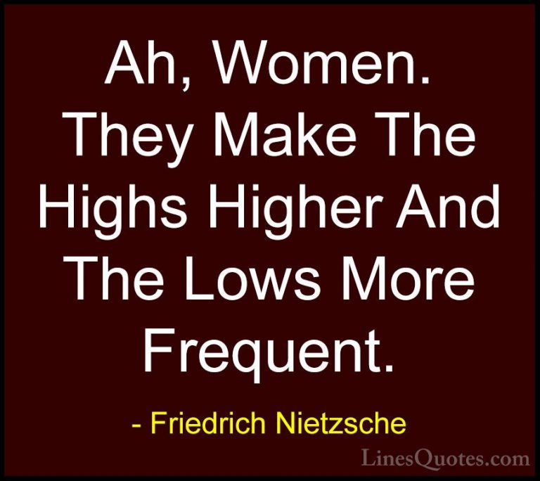 Friedrich Nietzsche Quotes (99) - Ah, Women. They Make The Highs ... - QuotesAh, Women. They Make The Highs Higher And The Lows More Frequent.