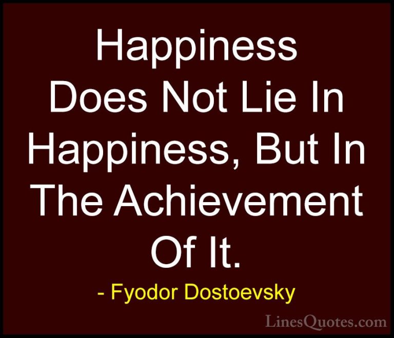 Fyodor Dostoevsky Quotes (12) - Happiness Does Not Lie In Happine... - QuotesHappiness Does Not Lie In Happiness, But In The Achievement Of It.