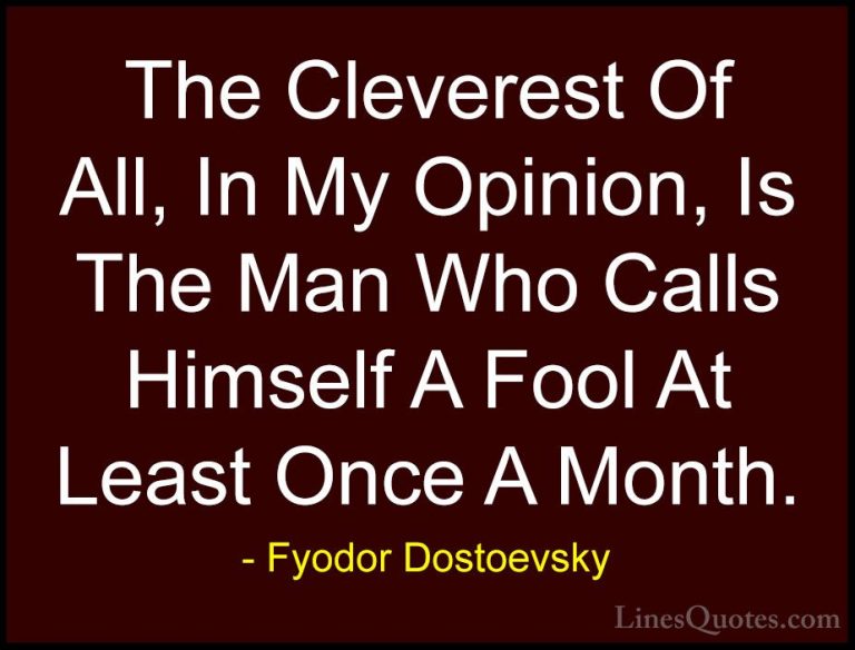 Fyodor Dostoevsky Quotes (2) - The Cleverest Of All, In My Opinio... - QuotesThe Cleverest Of All, In My Opinion, Is The Man Who Calls Himself A Fool At Least Once A Month.