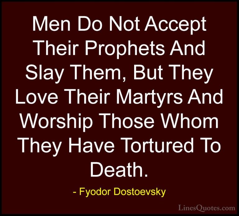 Fyodor Dostoevsky Quotes (24) - Men Do Not Accept Their Prophets ... - QuotesMen Do Not Accept Their Prophets And Slay Them, But They Love Their Martyrs And Worship Those Whom They Have Tortured To Death.