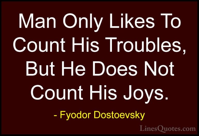 Fyodor Dostoevsky Quotes (27) - Man Only Likes To Count His Troub... - QuotesMan Only Likes To Count His Troubles, But He Does Not Count His Joys.
