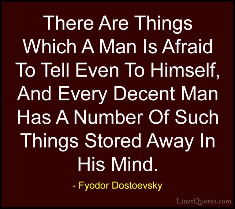 Fyodor Dostoevsky Quotes (3) - There Are Things Which A Man Is Af... - QuotesThere Are Things Which A Man Is Afraid To Tell Even To Himself, And Every Decent Man Has A Number Of Such Things Stored Away In His Mind.