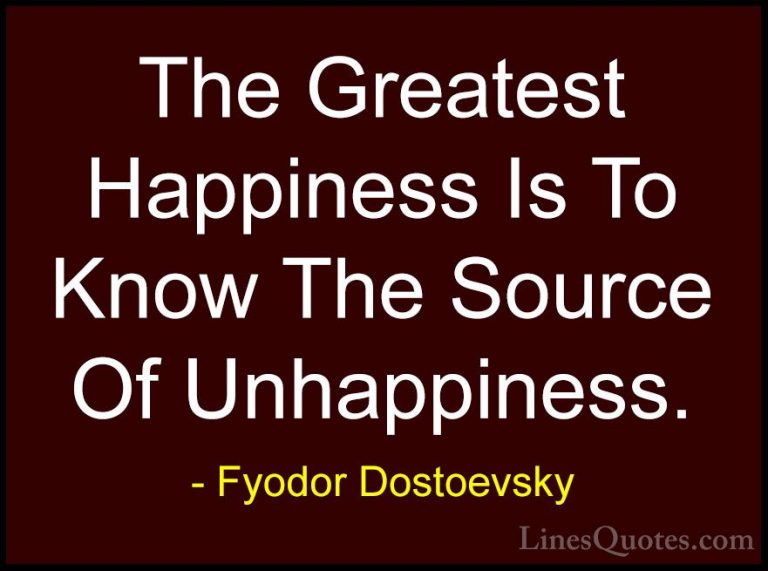 Fyodor Dostoevsky Quotes (4) - The Greatest Happiness Is To Know ... - QuotesThe Greatest Happiness Is To Know The Source Of Unhappiness.