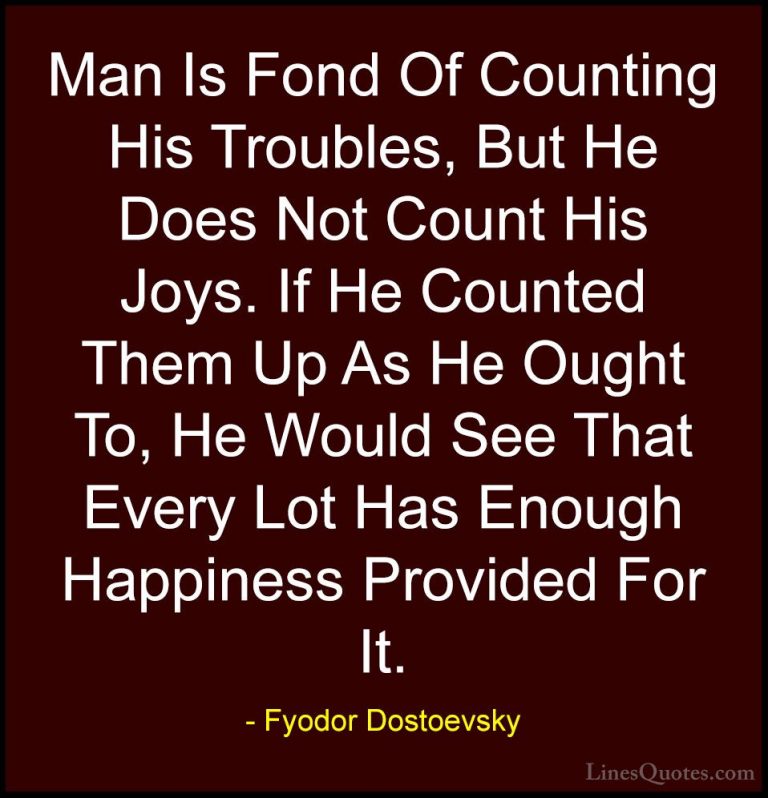 Fyodor Dostoevsky Quotes (6) - Man Is Fond Of Counting His Troubl... - QuotesMan Is Fond Of Counting His Troubles, But He Does Not Count His Joys. If He Counted Them Up As He Ought To, He Would See That Every Lot Has Enough Happiness Provided For It.