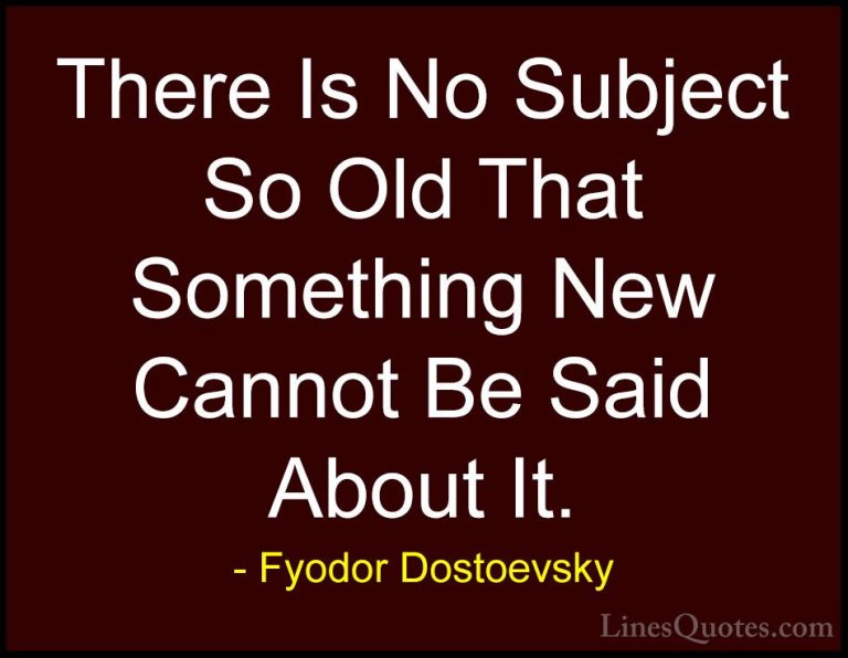 Fyodor Dostoevsky Quotes (8) - There Is No Subject So Old That So... - QuotesThere Is No Subject So Old That Something New Cannot Be Said About It.