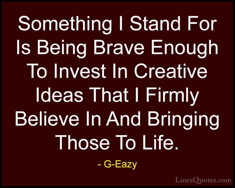 G-Eazy Quotes (12) - Something I Stand For Is Being Brave Enough ... - QuotesSomething I Stand For Is Being Brave Enough To Invest In Creative Ideas That I Firmly Believe In And Bringing Those To Life.