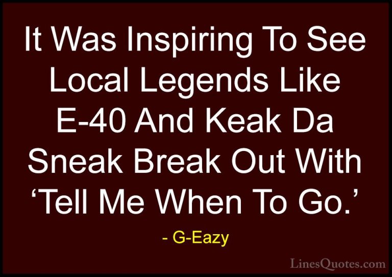 G-Eazy Quotes (13) - It Was Inspiring To See Local Legends Like E... - QuotesIt Was Inspiring To See Local Legends Like E-40 And Keak Da Sneak Break Out With 'Tell Me When To Go.'