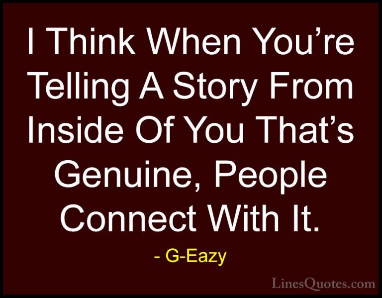 G-Eazy Quotes (18) - I Think When You're Telling A Story From Ins... - QuotesI Think When You're Telling A Story From Inside Of You That's Genuine, People Connect With It.