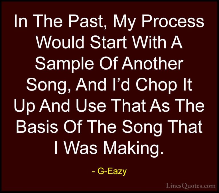 G-Eazy Quotes (19) - In The Past, My Process Would Start With A S... - QuotesIn The Past, My Process Would Start With A Sample Of Another Song, And I'd Chop It Up And Use That As The Basis Of The Song That I Was Making.