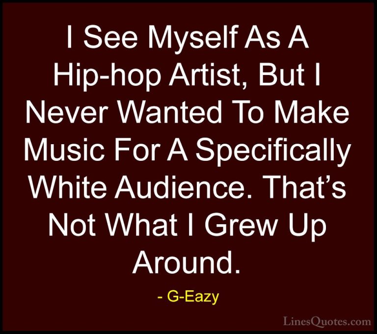 G-Eazy Quotes (23) - I See Myself As A Hip-hop Artist, But I Neve... - QuotesI See Myself As A Hip-hop Artist, But I Never Wanted To Make Music For A Specifically White Audience. That's Not What I Grew Up Around.