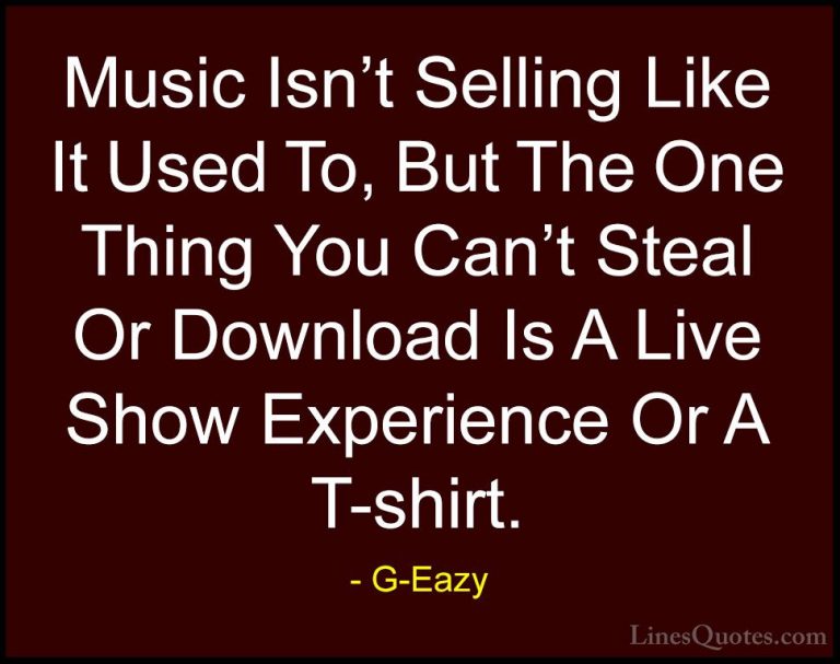 G-Eazy Quotes (24) - Music Isn't Selling Like It Used To, But The... - QuotesMusic Isn't Selling Like It Used To, But The One Thing You Can't Steal Or Download Is A Live Show Experience Or A T-shirt.