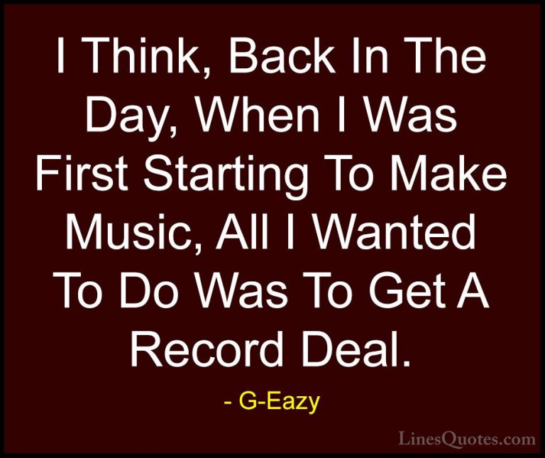 G-Eazy Quotes (25) - I Think, Back In The Day, When I Was First S... - QuotesI Think, Back In The Day, When I Was First Starting To Make Music, All I Wanted To Do Was To Get A Record Deal.