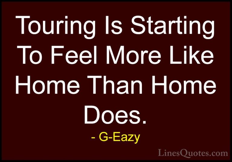 G-Eazy Quotes (28) - Touring Is Starting To Feel More Like Home T... - QuotesTouring Is Starting To Feel More Like Home Than Home Does.