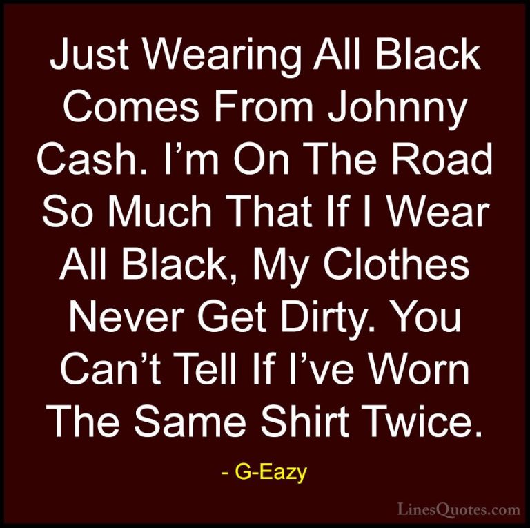 G-Eazy Quotes (3) - Just Wearing All Black Comes From Johnny Cash... - QuotesJust Wearing All Black Comes From Johnny Cash. I'm On The Road So Much That If I Wear All Black, My Clothes Never Get Dirty. You Can't Tell If I've Worn The Same Shirt Twice.