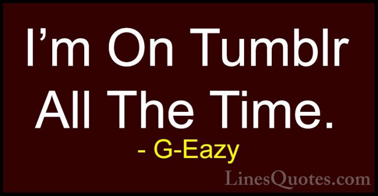 G-Eazy Quotes (34) - I'm On Tumblr All The Time.... - QuotesI'm On Tumblr All The Time.