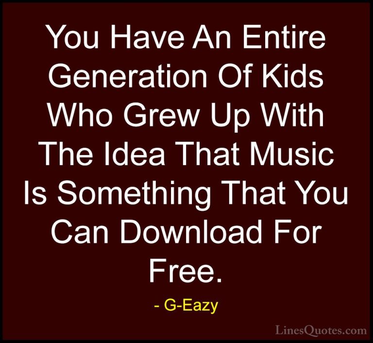 G-Eazy Quotes (39) - You Have An Entire Generation Of Kids Who Gr... - QuotesYou Have An Entire Generation Of Kids Who Grew Up With The Idea That Music Is Something That You Can Download For Free.
