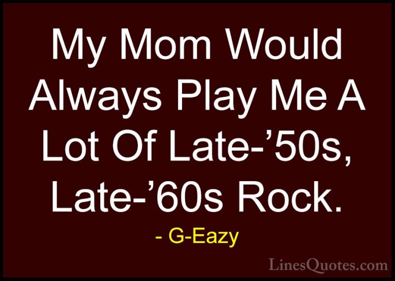G-Eazy Quotes (40) - My Mom Would Always Play Me A Lot Of Late-'5... - QuotesMy Mom Would Always Play Me A Lot Of Late-'50s, Late-'60s Rock.