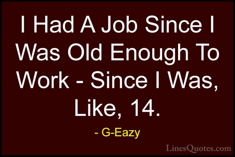 G-Eazy Quotes (7) - I Had A Job Since I Was Old Enough To Work - ... - QuotesI Had A Job Since I Was Old Enough To Work - Since I Was, Like, 14.