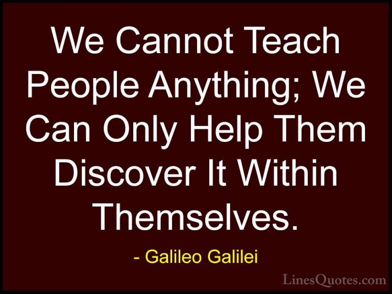 Galileo Galilei Quotes (1) - We Cannot Teach People Anything; We ... - QuotesWe Cannot Teach People Anything; We Can Only Help Them Discover It Within Themselves.