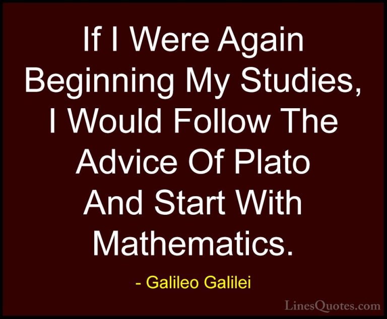 Galileo Galilei Quotes (13) - If I Were Again Beginning My Studie... - QuotesIf I Were Again Beginning My Studies, I Would Follow The Advice Of Plato And Start With Mathematics.