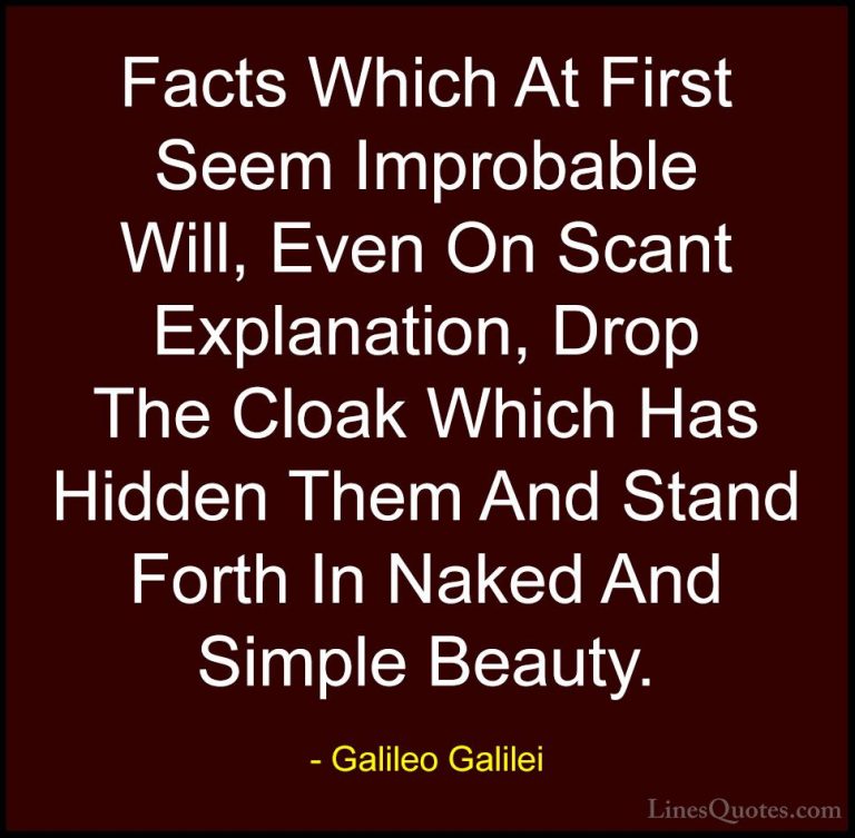 Galileo Galilei Quotes (15) - Facts Which At First Seem Improbabl... - QuotesFacts Which At First Seem Improbable Will, Even On Scant Explanation, Drop The Cloak Which Has Hidden Them And Stand Forth In Naked And Simple Beauty.