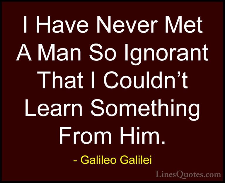 Galileo Galilei Quotes (4) - I Have Never Met A Man So Ignorant T... - QuotesI Have Never Met A Man So Ignorant That I Couldn't Learn Something From Him.