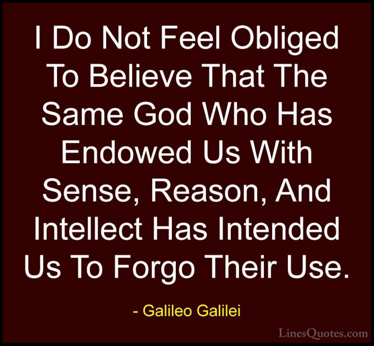 Galileo Galilei Quotes (6) - I Do Not Feel Obliged To Believe Tha... - QuotesI Do Not Feel Obliged To Believe That The Same God Who Has Endowed Us With Sense, Reason, And Intellect Has Intended Us To Forgo Their Use.