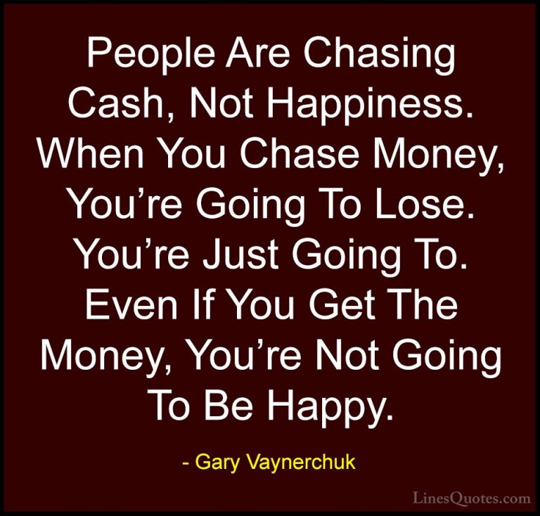 Gary Vaynerchuk Quotes (16) - People Are Chasing Cash, Not Happin... - QuotesPeople Are Chasing Cash, Not Happiness. When You Chase Money, You're Going To Lose. You're Just Going To. Even If You Get The Money, You're Not Going To Be Happy.