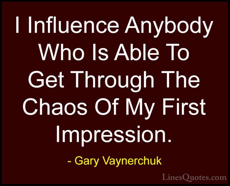 Gary Vaynerchuk Quotes (2) - I Influence Anybody Who Is Able To G... - QuotesI Influence Anybody Who Is Able To Get Through The Chaos Of My First Impression.