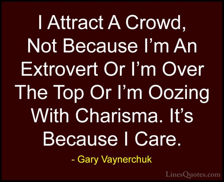 Gary Vaynerchuk Quotes (21) - I Attract A Crowd, Not Because I'm ... - QuotesI Attract A Crowd, Not Because I'm An Extrovert Or I'm Over The Top Or I'm Oozing With Charisma. It's Because I Care.