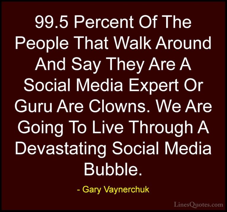 Gary Vaynerchuk Quotes (22) - 99.5 Percent Of The People That Wal... - Quotes99.5 Percent Of The People That Walk Around And Say They Are A Social Media Expert Or Guru Are Clowns. We Are Going To Live Through A Devastating Social Media Bubble.