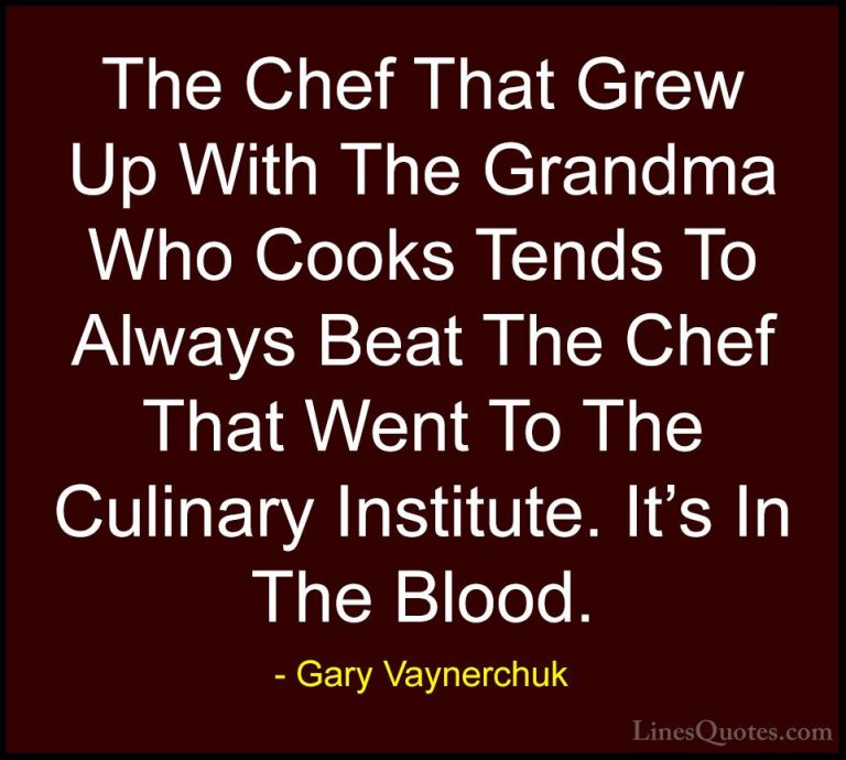 Gary Vaynerchuk Quotes (23) - The Chef That Grew Up With The Gran... - QuotesThe Chef That Grew Up With The Grandma Who Cooks Tends To Always Beat The Chef That Went To The Culinary Institute. It's In The Blood.